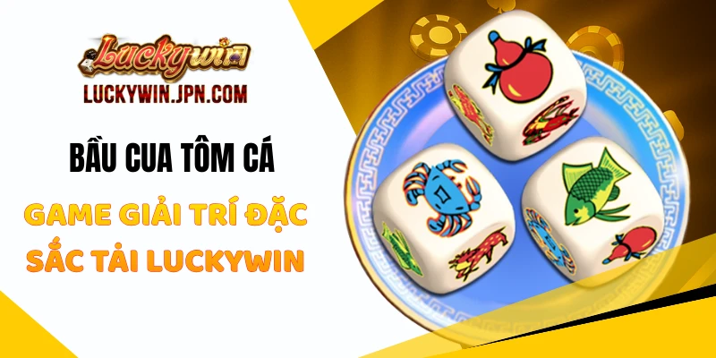 Bầu Cua Tôm Cá - Game Giải Trí Đặc Sắc Tại Luckywin