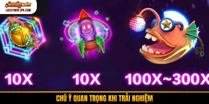Chú ý quan trọng khi trải nghiệm