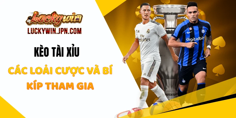 Kèo Tài Xỉu Luckywin - Các Loại Cược Và Bí Kíp Tham Gia