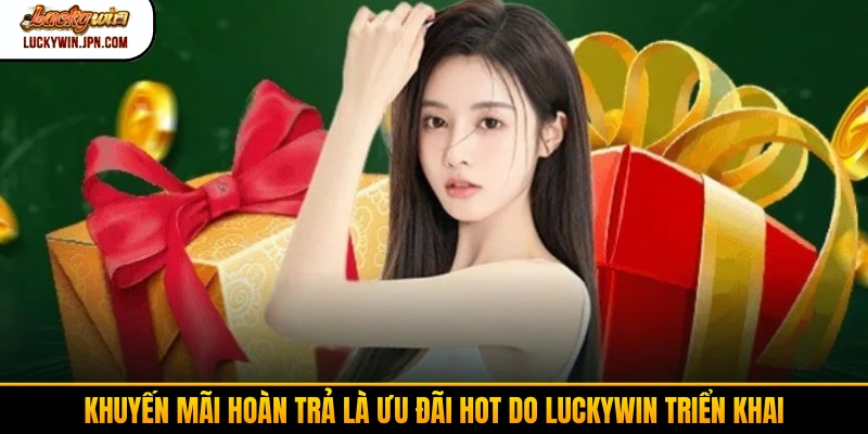 Khuyến mãi hoàn trả là ưu đãi hot do Luckywin triển khai