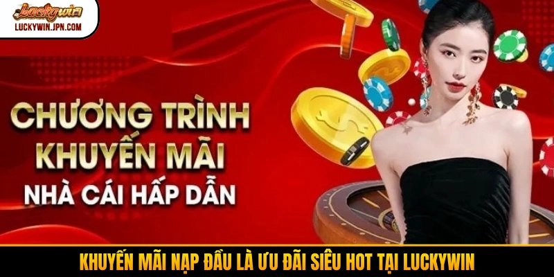 Khuyến mãi nạp đầu là ưu đãi siêu hot tại Luckywin