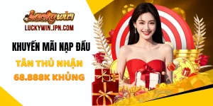 Khuyến Mãi Nạp Đầu Luckywin - Tân Thủ Nhận 68.888K Khủng