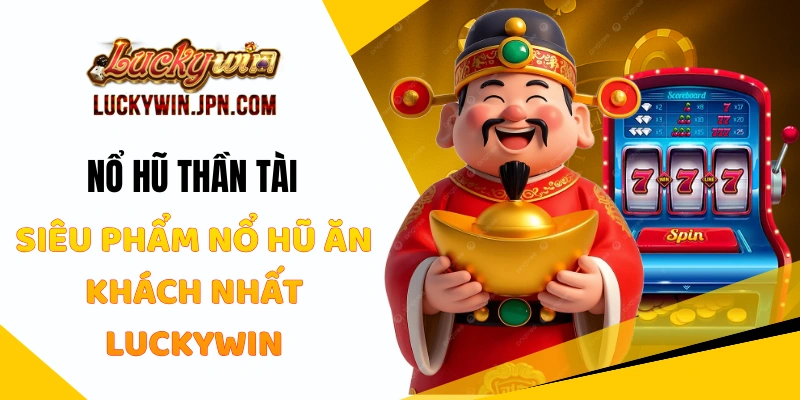 Nổ Hũ Thần Tài - Siêu Phẩm Nổ Hũ Ăn Khách Nhất Luckywin