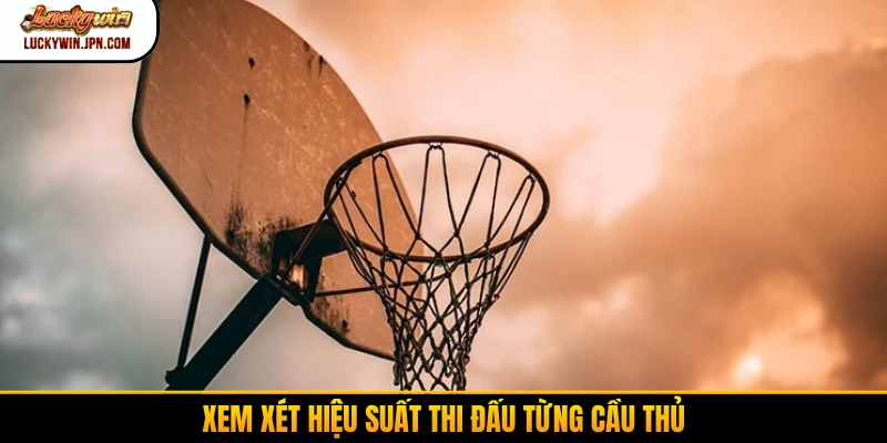 Xem xét hiệu suất thi đấu từng cầu thủ