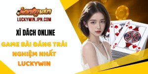 Xì Dách Online - Game Bài Đáng Trải Nghiệm Nhất Luckywin