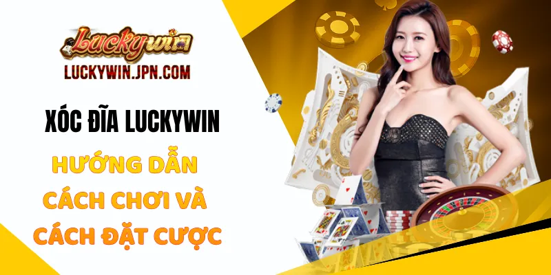 Xóc Đĩa Luckywin - Hướng Dẫn Cách Chơi Và Cách Đặt Cược